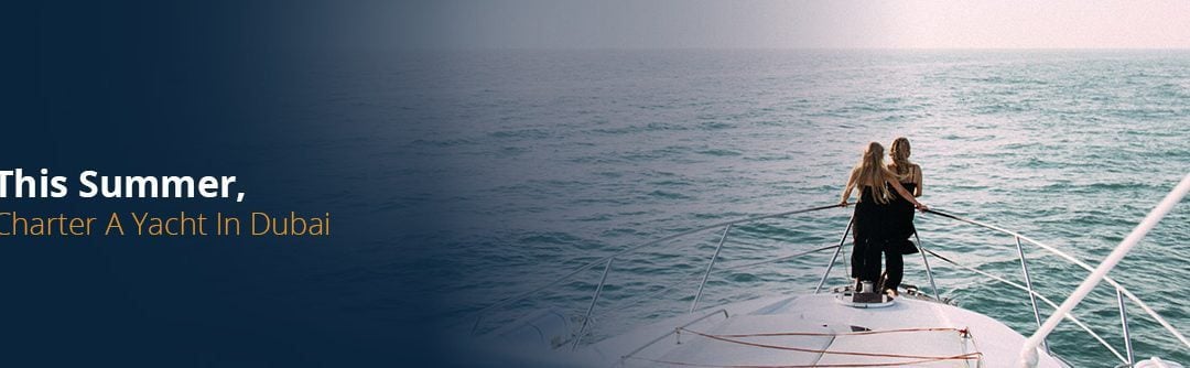 This Summer, Charter A Yacht in Dubai!
