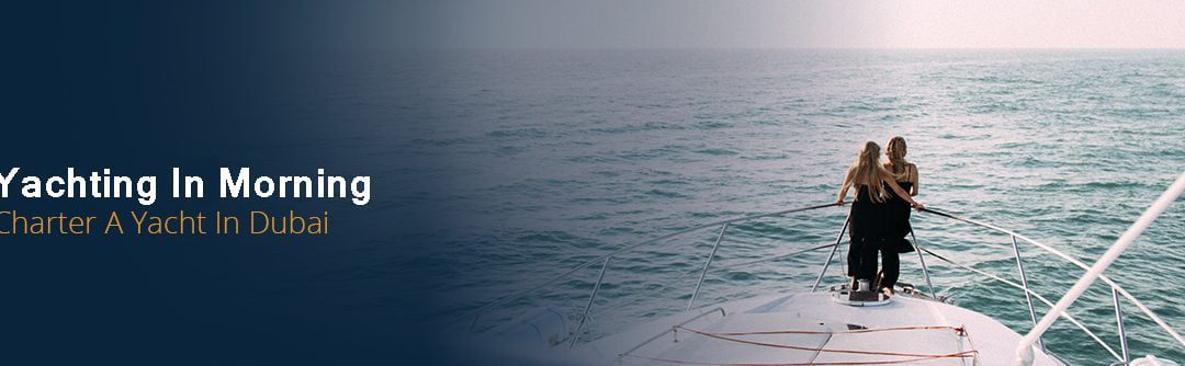 Why Yachting In The Morning Is Recommended